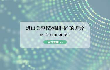 進口美容儀器跟國產(chǎn)的差異？應(yīng)該如何挑選？