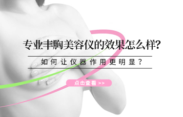 專業豐胸美容儀的效果怎么樣？如何讓儀器作用更明顯？