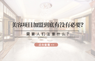 美容項目加盟到底有沒有必要？需要人們注意什么？