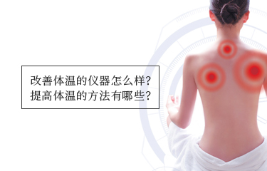 提高體溫的儀器怎么樣？提高體溫的方法有哪些？