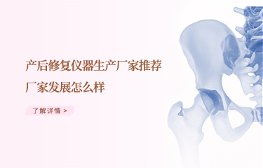 效果好的產(chǎn)后恢復儀器生產(chǎn)廠家推薦哪個？廠家發(fā)展怎么樣？