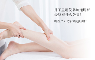 月子里用儀器疏通腿部經絡有什么效果？哪些產婦適合疏通經絡？