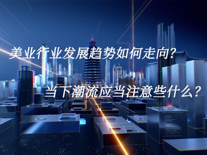美業行業發展趨勢如何走向？當下潮流應當注意些什么？